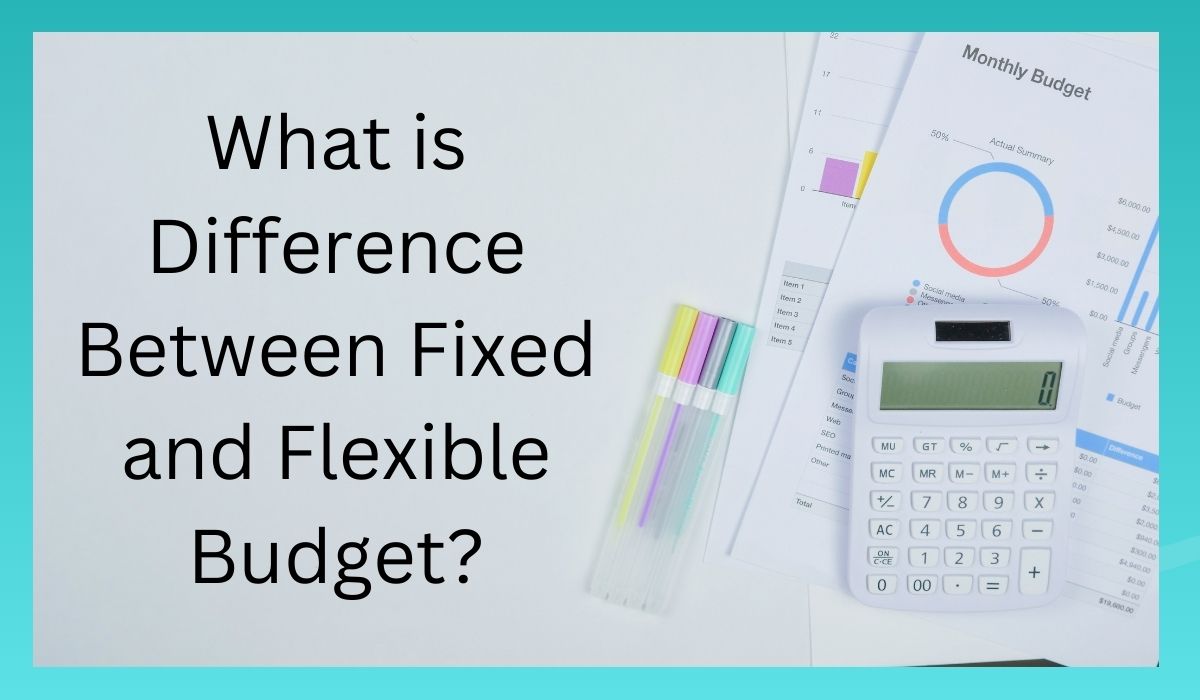 What is Difference Between Fixed and Flexible Budget?