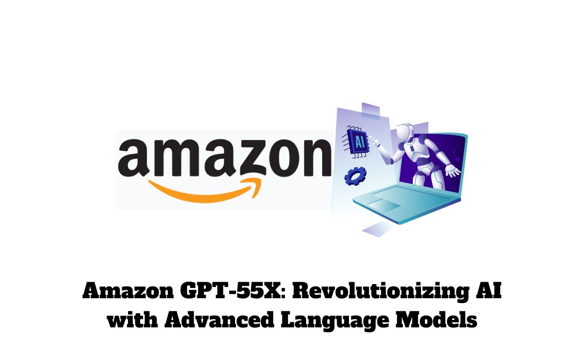Amazons GPT55X: Revolutionizing AI with Advanced Language Models